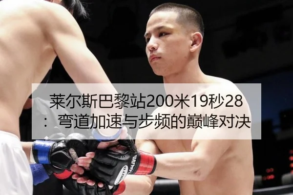 莱尔斯巴黎站200米19秒28：弯道加速与步频的巅峰对决
