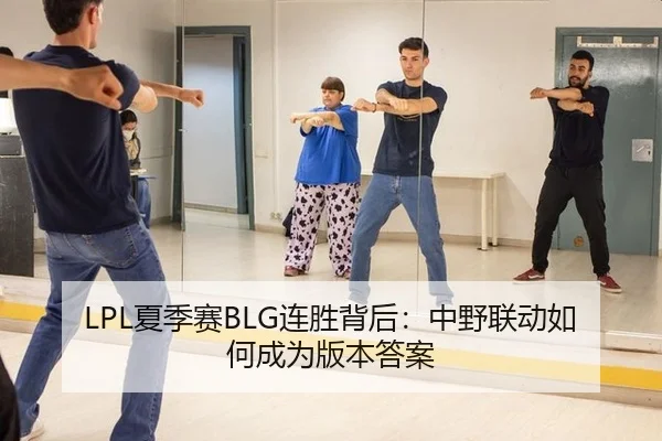 LPL夏季赛BLG连胜背后：中野联动如何成为版本答案